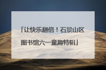 让快乐翻倍！石景山区图书馆六一童趣特辑
