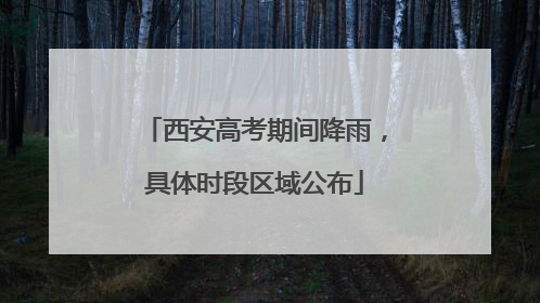 西安高考期间降雨，具体时段区域公布