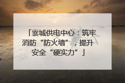 襄城供电中心：筑牢消防“防火墙”，提升安全“硬实力”