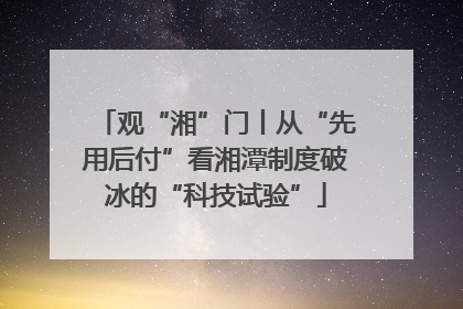 观“湘”门丨从“先用后付”看湘潭制度破冰的“科技试验”
