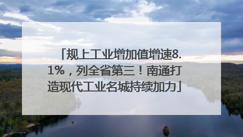 规上工业增加值增速8.1%，列全省第三！南通打造现代工业名城持续加力