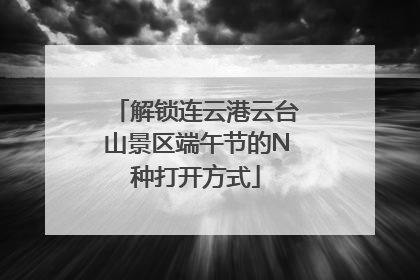 解锁连云港云台山景区端午节的N种打开方式