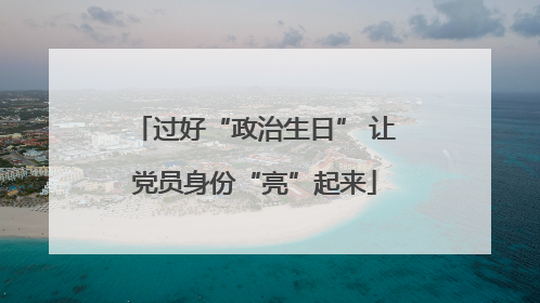 过好“政治生日” 让党员身份“亮”起来