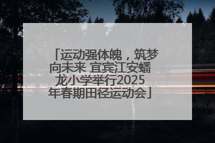 运动强体魄，筑梦向未来 宜宾江安蟠龙小学举行2025年春期田径运动会