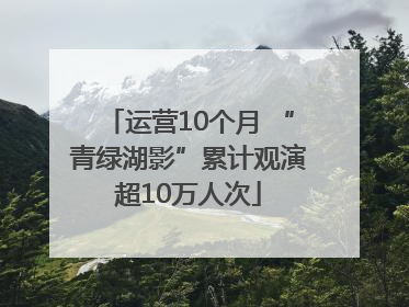 运营10个月 “青绿湖影”累计观演超10万人次