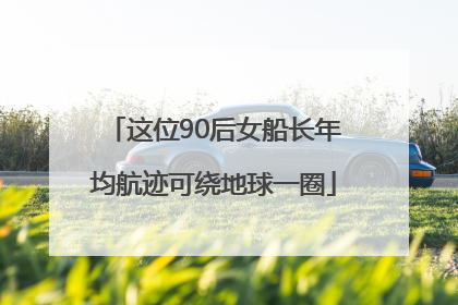 这位90后女船长年均航迹可绕地球一圈