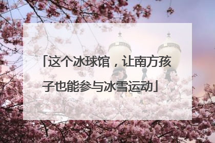 这个冰球馆，让南方孩子也能参与冰雪运动
