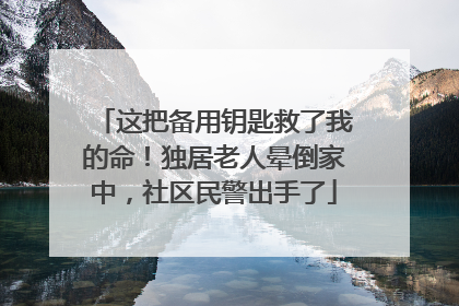 这把备用钥匙救了我的命！独居老人晕倒家中，社区民警出手了