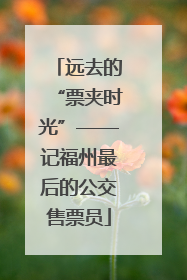 远去的“票夹时光”——记福州最后的公交售票员