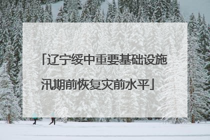 辽宁绥中重要基础设施汛期前恢复灾前水平