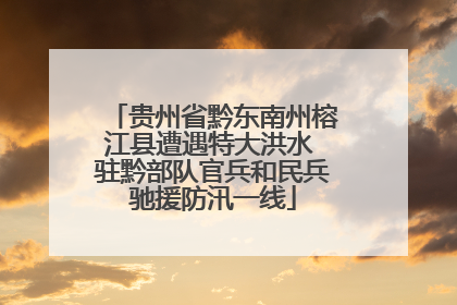 贵州省黔东南州榕江县遭遇特大洪水 驻黔部队官兵和民兵驰援防汛一线