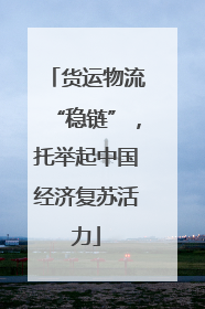 货运物流“稳链”，托举起中国经济复苏活力