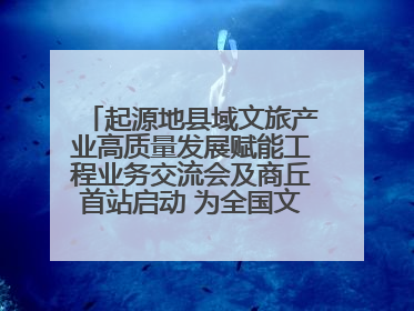 起源地县域文旅产业高质量发展赋能工程业务交流会及商丘首站启动 为全国文旅高质量发展注入强劲动能