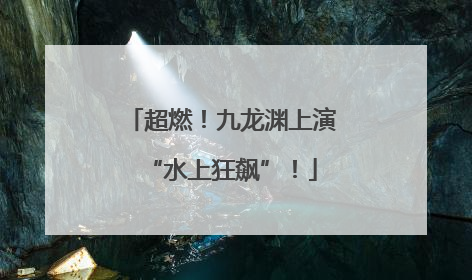 超燃！九龙渊上演“水上狂飙”！