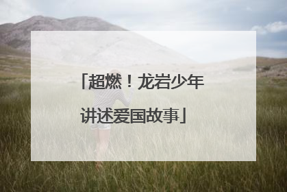 超燃！龙岩少年讲述爱国故事