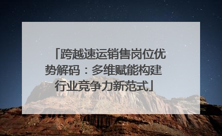 跨越速运销售岗位优势解码：多维赋能构建行业竞争力新范式
