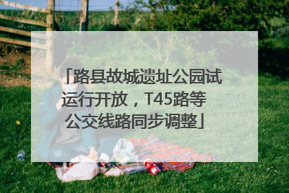 路县故城遗址公园试运行开放，T45路等公交线路同步调整