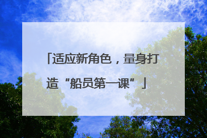 适应新角色，量身打造“船员第一课”