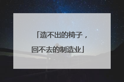 造不出的椅子，回不去的制造业