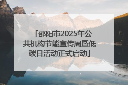 邵阳市2025年公共机构节能宣传周暨低碳日活动正式启动