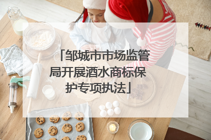 邹城市市场监管局开展酒水商标保护专项执法