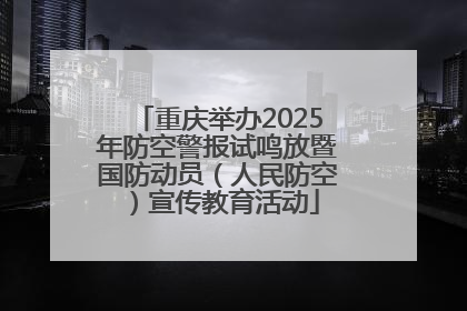 重庆举办2025年防空警报试鸣放暨国防动员（人民防空）宣传教育活动