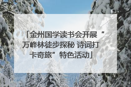 金州国学读书会开展“万峰林徒步探秘 诗词打卡奇旅”特色活动