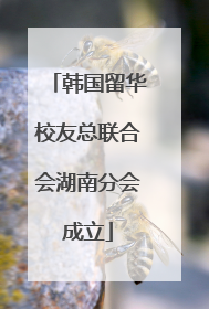韩国留华校友总联合会湖南分会成立