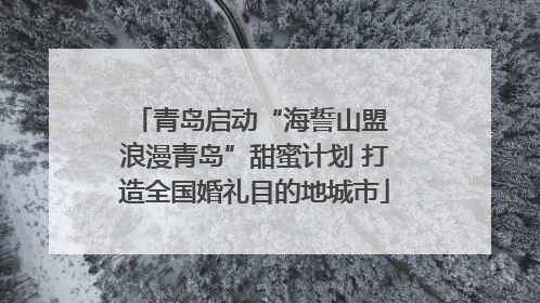 青岛启动“海誓山盟 浪漫青岛”甜蜜计划 打造全国婚礼目的地城市