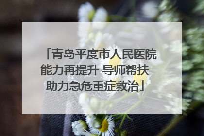 青岛平度市人民医院能力再提升 导师帮扶助力急危重症救治
