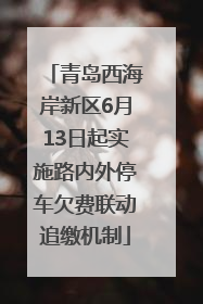 青岛西海岸新区6月13日起实施路内外停车欠费联动追缴机制