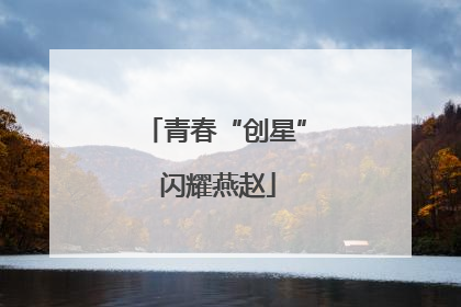 青春“创星” 闪耀燕赵
