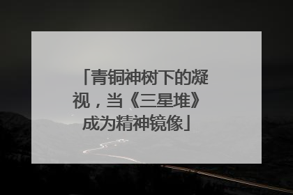 青铜神树下的凝视，当《三星堆》成为精神镜像