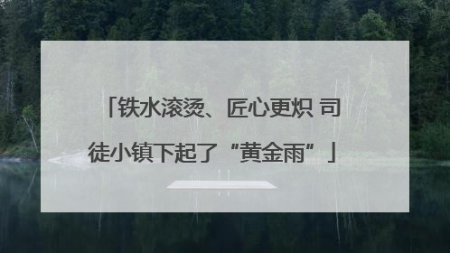 铁水滚烫、匠心更炽 司徒小镇下起了“黄金雨”