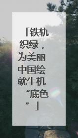 铁轨织绿，为美丽中国绘就生机“底色”