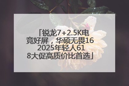锐龙7+2.5K电竞好屏，华硕无畏16 2025年轻人618大促高质价比首选