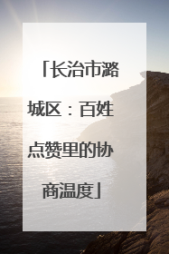 长治市潞城区：百姓点赞里的协商温度