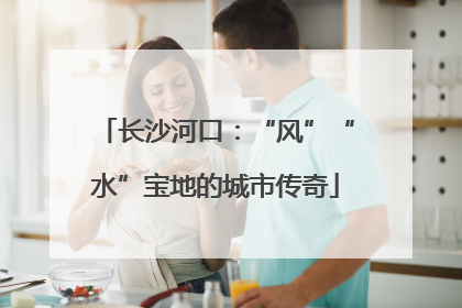 长沙河口：“风”“水”宝地的城市传奇