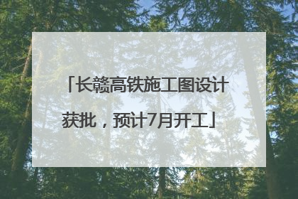 长赣高铁施工图设计获批，预计7月开工