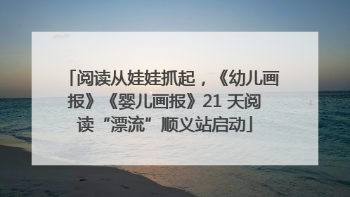 阅读从娃娃抓起，《幼儿画报》《婴儿画报》21 天阅读“漂流”顺义站启动