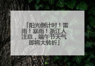 阳光倒计时！雷雨！暴雨！浙江人注意，端午节天气即将大转折