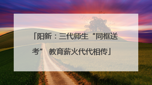 阳新：三代师生“同框送考” 教育薪火代代相传