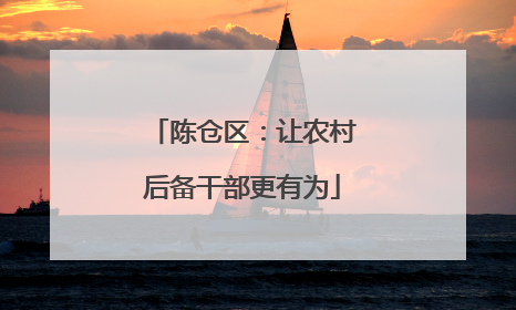 陈仓区：让农村后备干部更有为