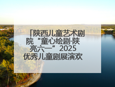 陕西儿童艺术剧院“童心绘剧·陕亮六一”2025优秀儿童剧展演欢乐启幕