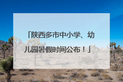 陕西多市中小学、幼儿园暑假时间公布！