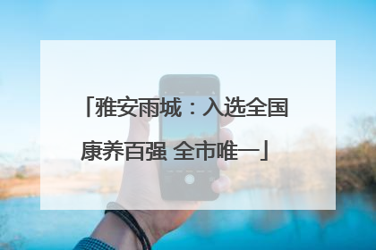 雅安雨城：入选全国康养百强 全市唯一
