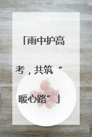 雨中护高考，共筑“暖心路”