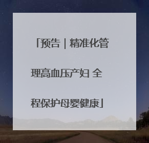 预告｜精准化管理高血压产妇 全程保护母婴健康