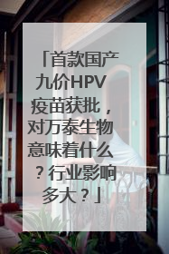 首款国产九价HPV疫苗获批，对万泰生物意味着什么？行业影响多大？