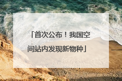首次公布！我国空间站内发现新物种